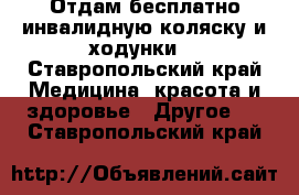 Отдам бесплатно инвалидную коляску и ходунки. - Ставропольский край Медицина, красота и здоровье » Другое   . Ставропольский край